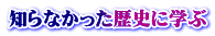 知らなかった歴史に学ぶ
